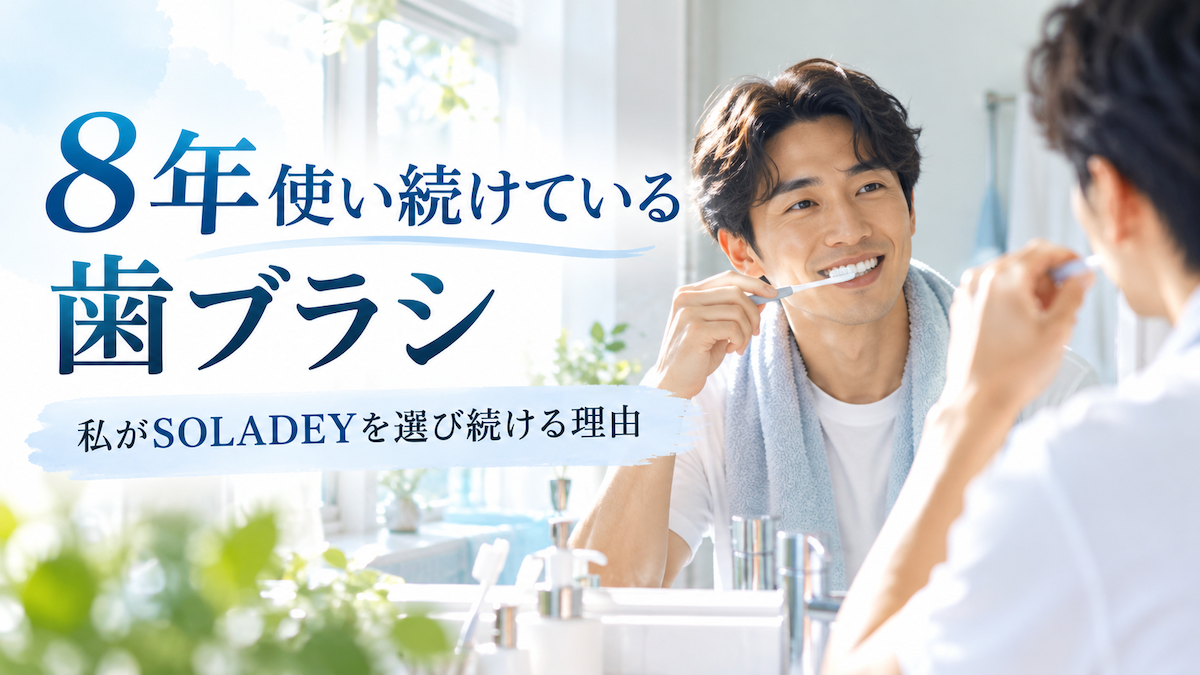 8年使い続けている歯ブラシ｜私がSOLADEYを使い続ける理由